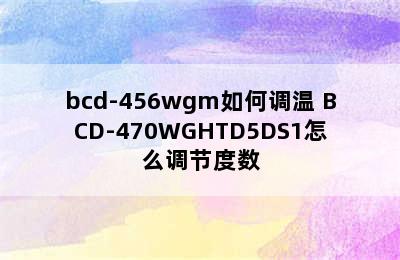 bcd-456wgm如何调温 BCD-470WGHTD5DS1怎么调节度数